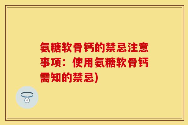 氨糖软骨钙的禁忌注意事项:使用氨糖软骨钙需知的禁忌)