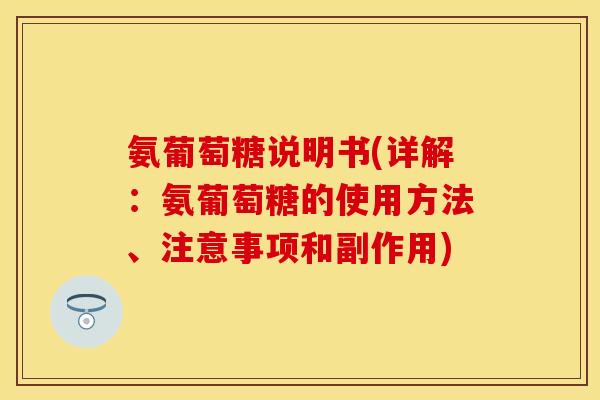 氨葡萄糖说明书(详解:氨葡萄糖的使用方法、注意事项和副作用) 氨葡萄糖说明书(详解:氨葡萄糖的使用方法、注意事项和副作用)