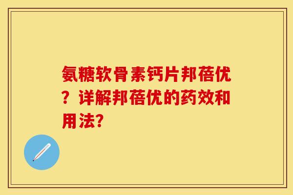氨糖软骨素钙片邦蓓优？详解邦蓓优的药效和用法？