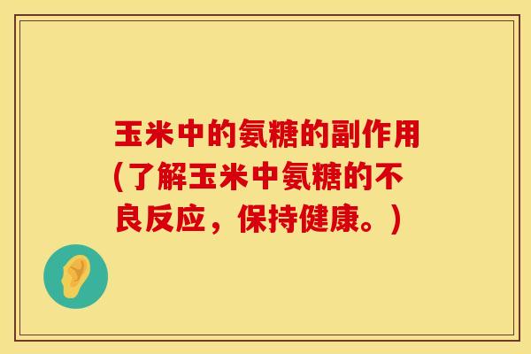 玉米中的氨糖的副作用(了解玉米中氨糖的不良反应,保持健康。) 玉米中的氨糖的副作用(了解玉米中氨糖的不良反应,保持健康。)