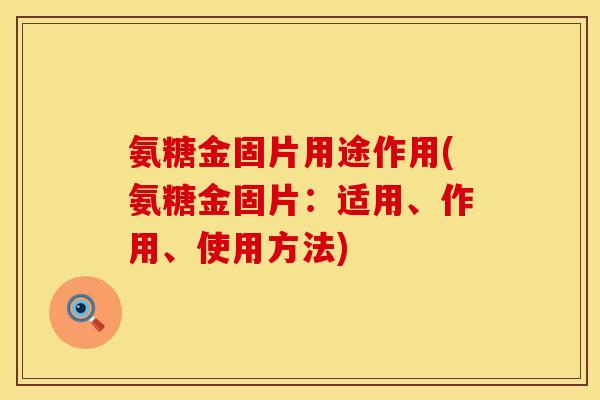 氨糖金固片用途作用(氨糖金固片:适用、作用、使用方法) 氨糖金固片用途作用(氨糖金固片:适用、作用、使用方法)
