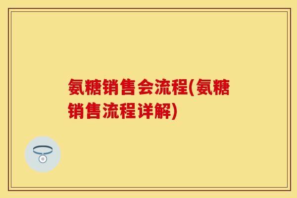氨糖销售会流程(氨糖销售流程详解)
