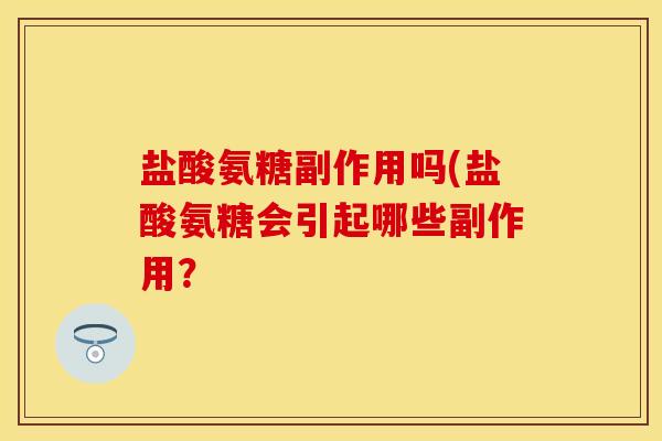 盐酸氨糖副作用吗(盐酸氨糖会引起哪些副作用? 盐酸氨糖副作用吗(盐酸氨糖会引起哪些副作用?