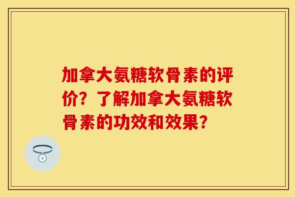 加拿大氨糖软骨素的评价?了解加拿大氨糖软骨素的功效和效果?