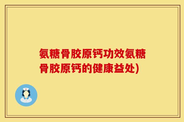 氨糖骨胶原钙功效氨糖骨胶原钙的健康益处)