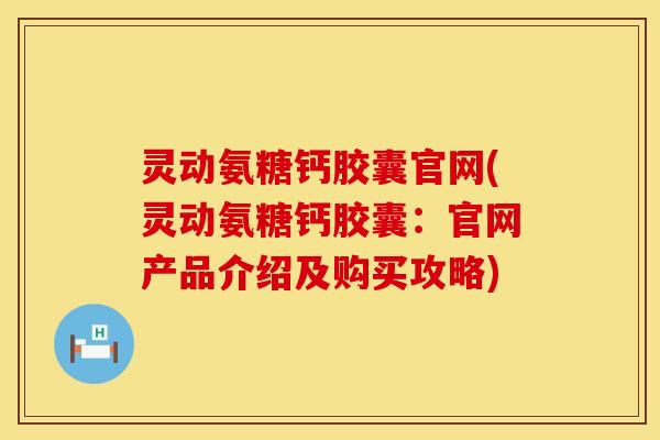 灵动氨糖钙胶囊官网(灵动氨糖钙胶囊：官网产品介绍及购买攻略)