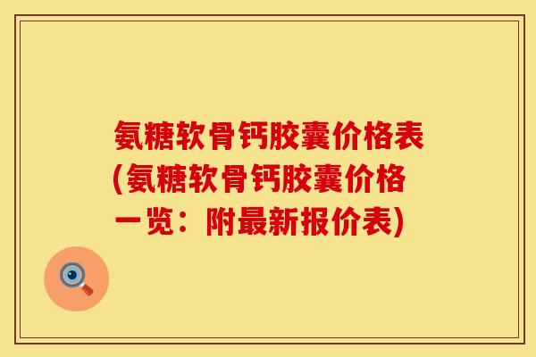 氨糖软骨钙胶囊价格表(氨糖软骨钙胶囊价格一览：附最新报价表)