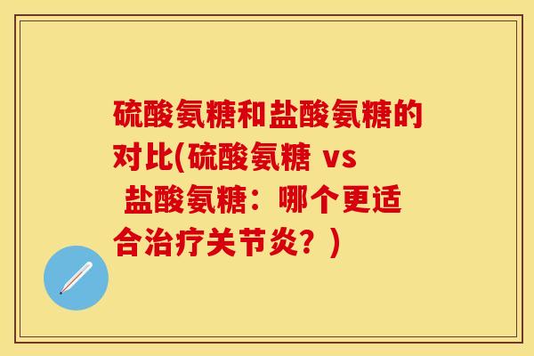 硫酸氨糖和盐酸氨糖的对比(硫酸氨糖 vs 盐酸氨糖:哪个更适合治疗关节炎?)