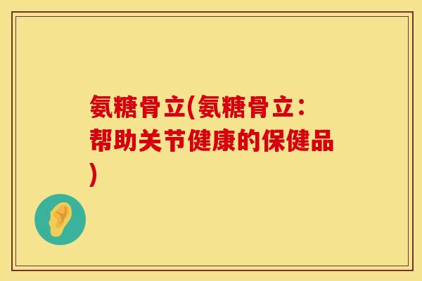 氨糖骨立(氨糖骨立:帮助关节健康的保健品)