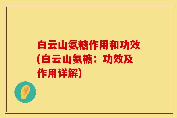 白云山氨糖作用和功效(白云山氨糖:功效及作用详解) 白云山氨糖作用和功效(白云山氨糖:功效及作用详解)