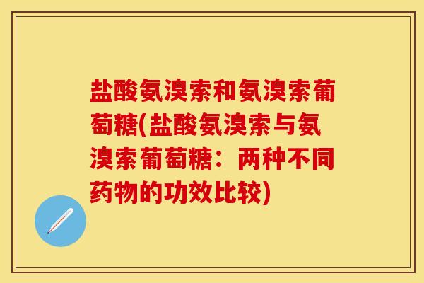 盐酸氨溴索和氨溴索葡萄糖(盐酸氨溴索与氨溴索葡萄糖：两种不同药物的功效比较)