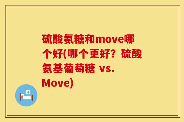 硫酸氨糖和move哪个好(哪个更好?硫酸氨基葡萄糖 vs. Move) 硫酸氨糖和move哪个好(哪个更好?硫酸氨基葡萄糖 vs. Move)