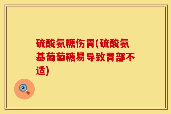 硫酸氨糖伤胃(硫酸氨基葡萄糖易导致胃部不适) 硫酸氨糖伤胃(硫酸氨基葡萄糖易导致胃部不适)