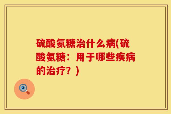硫酸氨糖什么(硫酸氨糖:用于哪些的?) 硫酸氨糖什么(硫酸氨糖:用于哪些的?)
