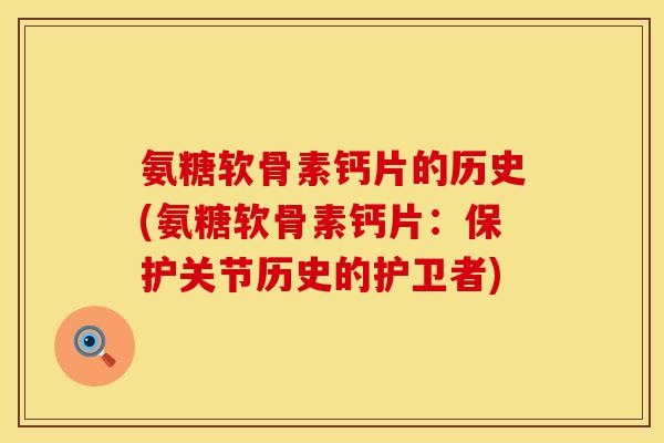 氨糖软骨素钙片的历史(氨糖软骨素钙片:保护关节历史的护卫者) 氨糖软骨素钙片的历史(氨糖软骨素钙片:保护关节历史的护卫者)