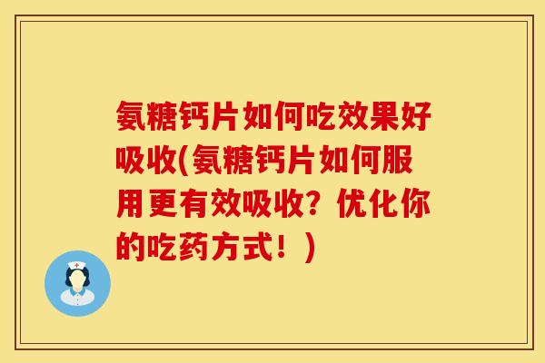 氨糖钙片如何吃效果好吸收(氨糖钙片如何服用更有效吸收?优化你的吃药方式!) 氨糖钙片如何吃效果好吸收(氨糖钙片如何服用更有效吸收?优化你的吃药方式!)