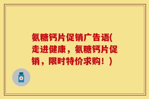 氨糖钙片促销广告语(走进健康,氨糖钙片促销,限时特价求购!)