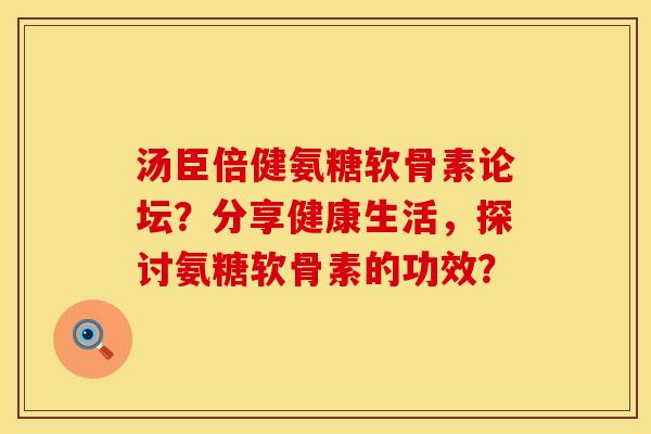 汤臣倍健氨糖软骨素论坛?分享健康生活,探讨氨糖软骨素的功效? 汤臣倍健氨糖软骨素论坛?分享健康生活,探讨氨糖软骨素的功效?