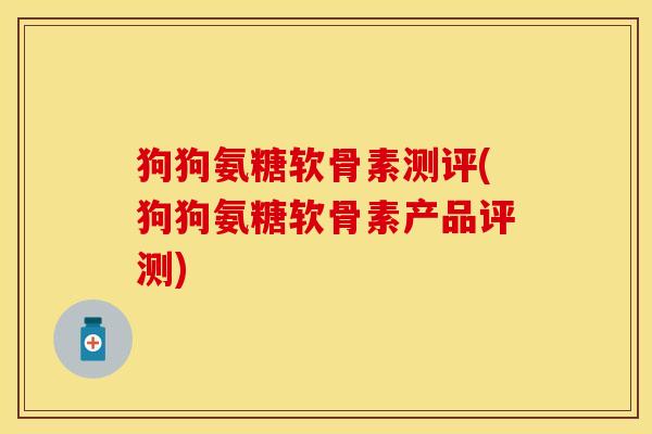 狗狗氨糖软骨素测评(狗狗氨糖软骨素产品评测)