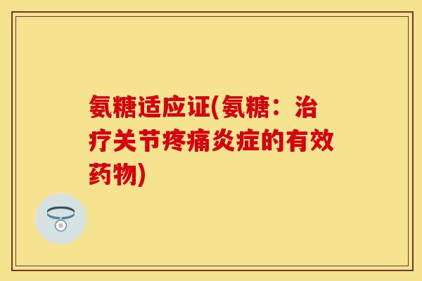 氨糖适应证(氨糖:关节的有效) 氨糖适应证(氨糖:关节的有效)