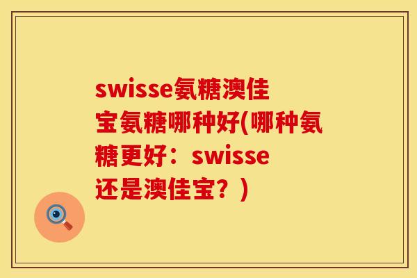 swisse氨糖澳佳宝氨糖哪种好(哪种氨糖更好：swisse还是澳佳宝？)