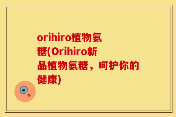 orihiro植物氨糖(Orihiro新品植物氨糖，呵护你的健康)