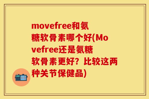movefree和氨糖软骨素哪个好(Movefree还是氨糖软骨素更好?比较这两种关节保健品) movefree和氨糖软骨素哪个好(Movefree还是氨糖软骨素更好?比较这两种关节保健品)