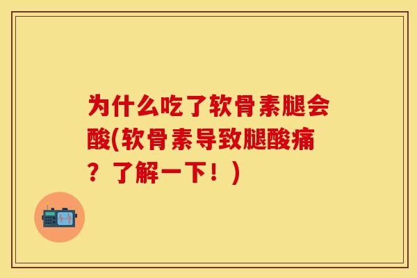为什么吃了软骨素腿会酸(软骨素导致腿酸痛?了解一下!) 为什么吃了软骨素腿会酸(软骨素导致腿酸痛?了解一下!)