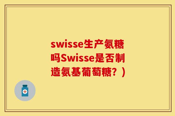 swisse生产氨糖吗Swisse是否制造氨基葡萄糖？)