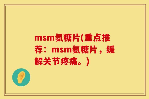 msm氨糖片(重点推荐：msm氨糖片，缓解关节疼痛。)