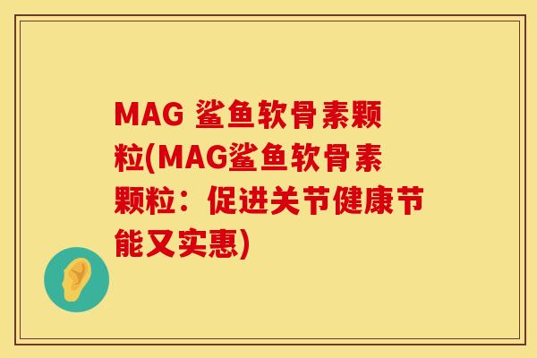 MAG 鲨鱼软骨素颗粒(MAG鲨鱼软骨素颗粒：促进关节健康节能又实惠)