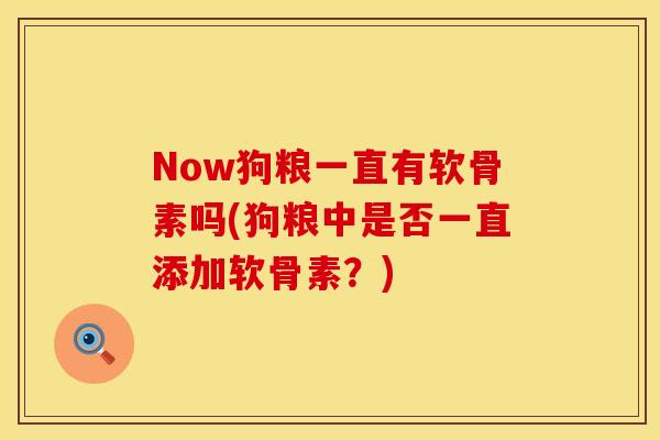 Now狗粮一直有软骨素吗(狗粮中是否一直添加软骨素?)