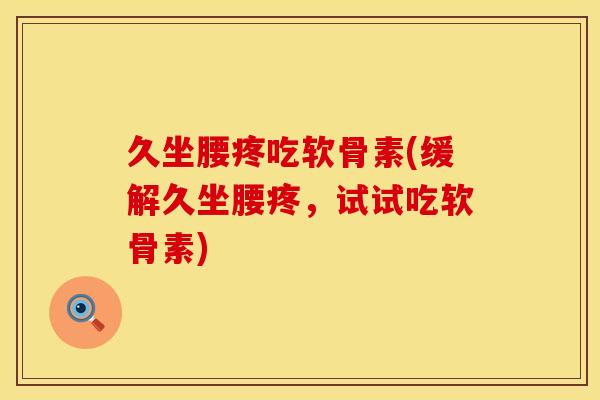 久坐腰疼吃软骨素(缓解久坐腰疼，试试吃软骨素)