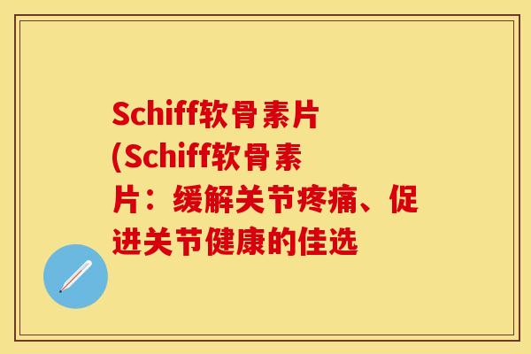 Schiff软骨素片(Schiff软骨素片：缓解关节疼痛、促进关节健康的佳选