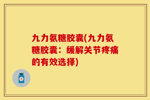 九力氨糖胶囊(九力氨糖胶囊：缓解关节的有效选择)