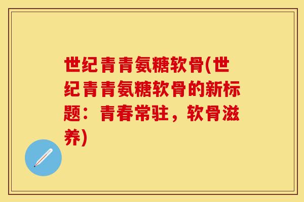 世纪青青氨糖软骨(世纪青青氨糖软骨的新标题：青春常驻，软骨滋养)