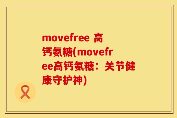 movefree 高钙氨糖(movefree高钙氨糖:关节健康守护神)