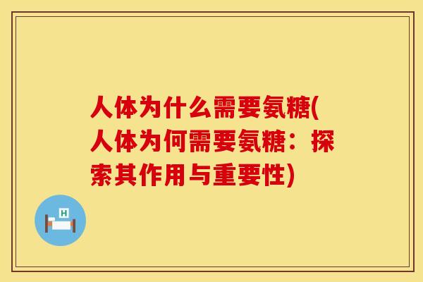 人体为什么需要氨糖(人体为何需要氨糖:探索其作用与重要性) 人体为什么需要氨糖(人体为何需要氨糖:探索其作用与重要性)