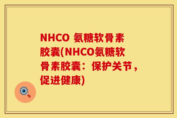 NHCO 氨糖软骨素胶囊(NHCO氨糖软骨素胶囊:保护关节,促进健康) NHCO 氨糖软骨素胶囊(NHCO氨糖软骨素胶囊:保护关节,促进健康)