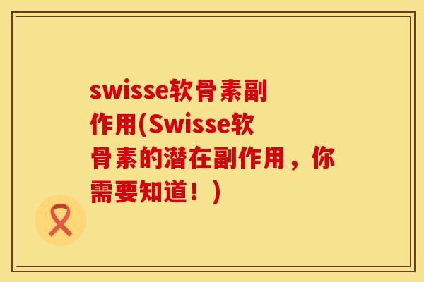 swisse软骨素副作用(Swisse软骨素的潜在副作用,你需要知道!) swisse软骨素副作用(Swisse软骨素的潜在副作用,你需要知道!)