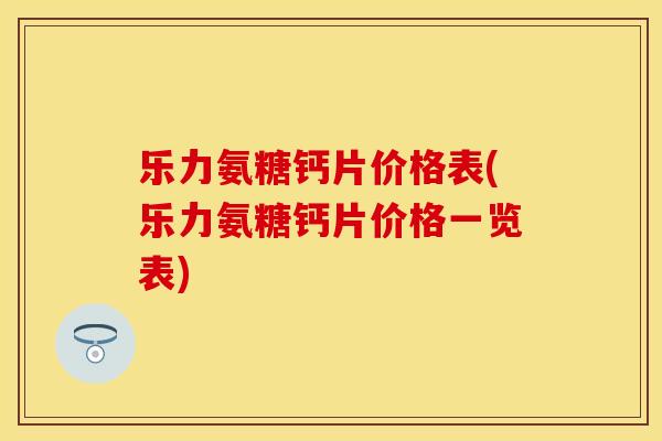 乐力氨糖钙片价格表(乐力氨糖钙片价格一览表)
