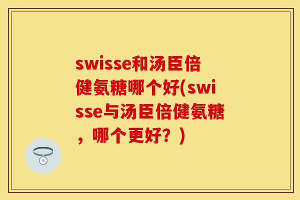 swisse和汤臣倍健氨糖哪个好(swisse与汤臣倍健氨糖,哪个更好?) swisse和汤臣倍健氨糖哪个好(swisse与汤臣倍健氨糖,哪个更好?)