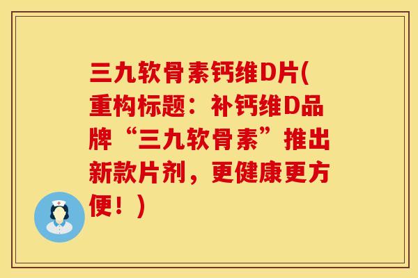 三九软骨素钙维D片(重构标题:补钙维D品牌“三九软骨素”推出新款片剂,更健康更方便!) 三九软骨素钙维D片(重构标题:补钙维D品牌“三九软骨素”推出新款片剂,更健康更方便!)