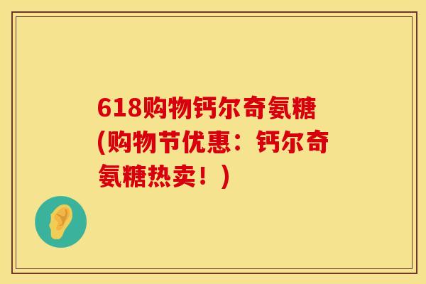 618购物钙尔奇氨糖(购物节优惠：钙尔奇氨糖热卖！)