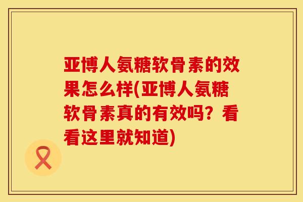 亚博人氨糖软骨素的效果怎么样(亚博人氨糖软骨素真的有效吗?看看这里就知道) 亚博人氨糖软骨素的效果怎么样(亚博人氨糖软骨素真的有效吗?看看这里就知道)