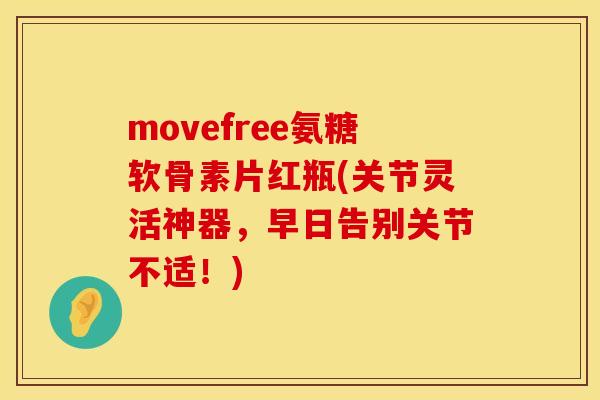movefree氨糖软骨素片红瓶(关节灵活神器，早日告别关节不适！)