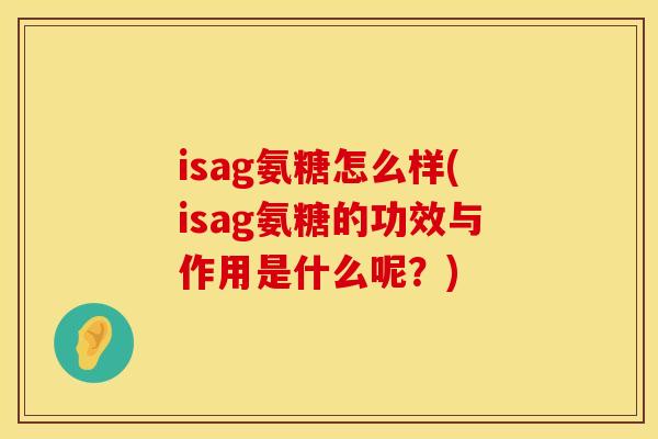 isag氨糖怎么样(isag氨糖的功效与作用是什么呢？)