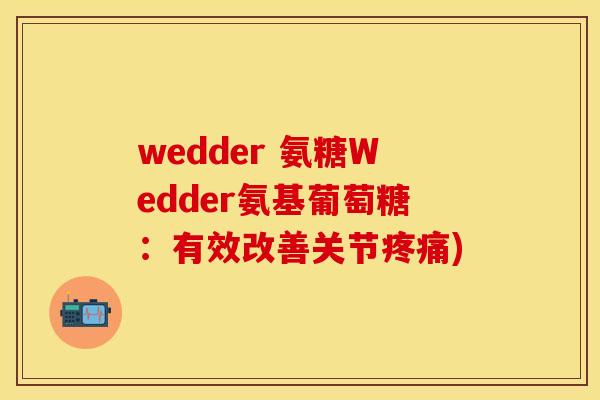 wedder 氨糖Wedder氨基葡萄糖:有效改善关节疼痛)