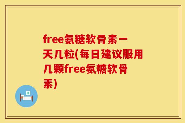 free氨糖软骨素一天几粒(每日建议服用几颗free氨糖软骨素) free氨糖软骨素一天几粒(每日建议服用几颗free氨糖软骨素)