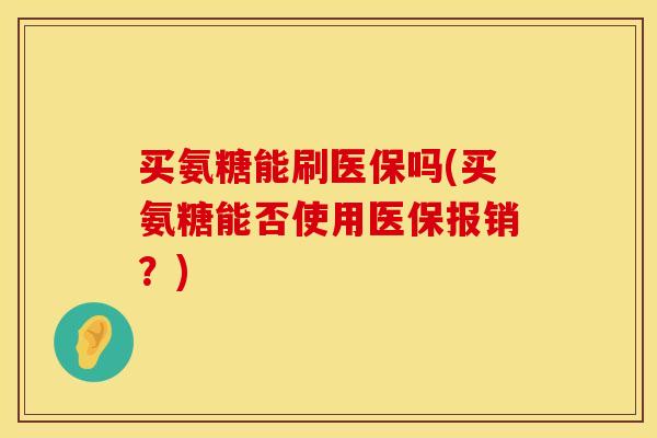 买氨糖能刷医保吗(买氨糖能否使用医保报销？)